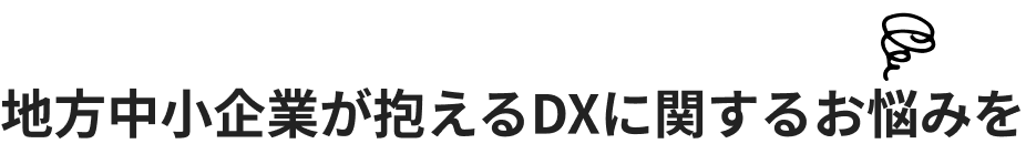 地方中小企業が抱えるDXに関するお悩みを